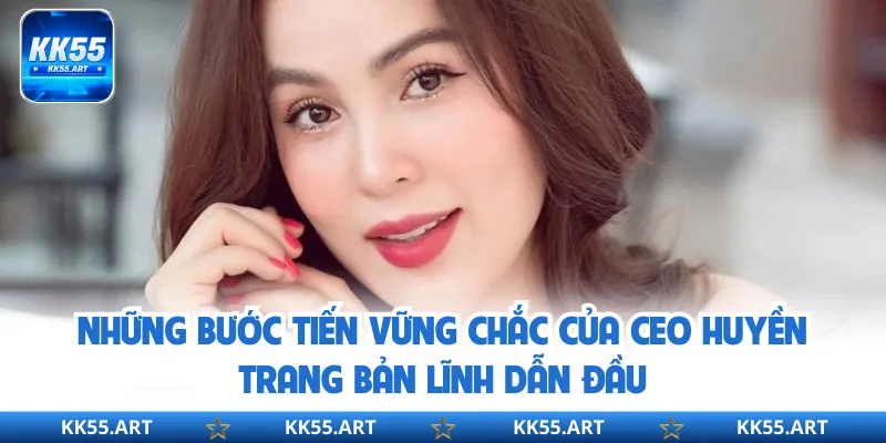 Những bước tiến vững chắc của CEO Huyền Trang bản lĩnh dẫn đầu